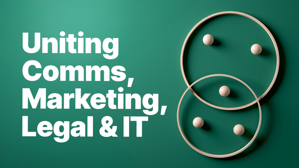 All Together Now Uniting Comms, Marketing, Legal and IT